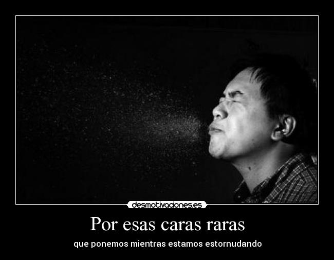 Por esas caras raras - que ponemos mientras estamos estornudando