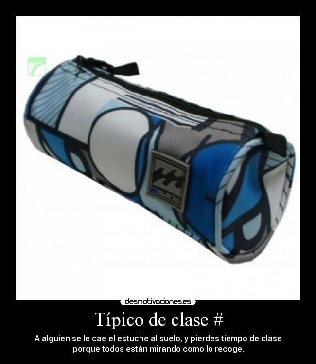 Típico de clase # - A alguien se le cae el estuche al suelo, y pierdes tiempo de clase
porque todos están mirando como lo recoge.