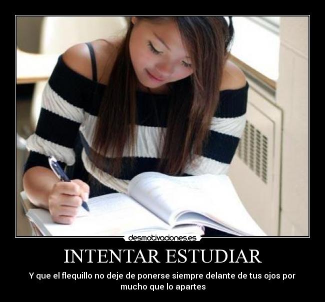 INTENTAR ESTUDIAR - Y que el flequillo no deje de ponerse siempre delante de tus ojos por
mucho que lo apartes