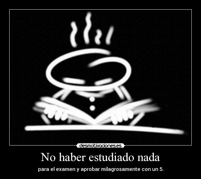 No haber estudiado nada - para el examen y aprobar milagrosamente con un 5.