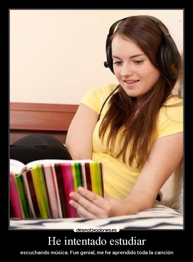 He intentado estudiar - escuchando música. Fue genial, me he aprendido toda la canción