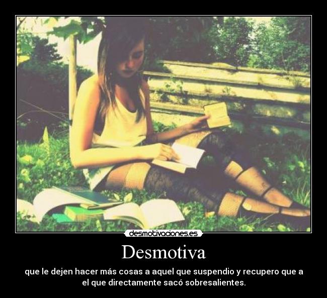 Desmotiva - que le dejen hacer más cosas a aquel que suspendio y recupero que a
el que directamente sacó sobresalientes.