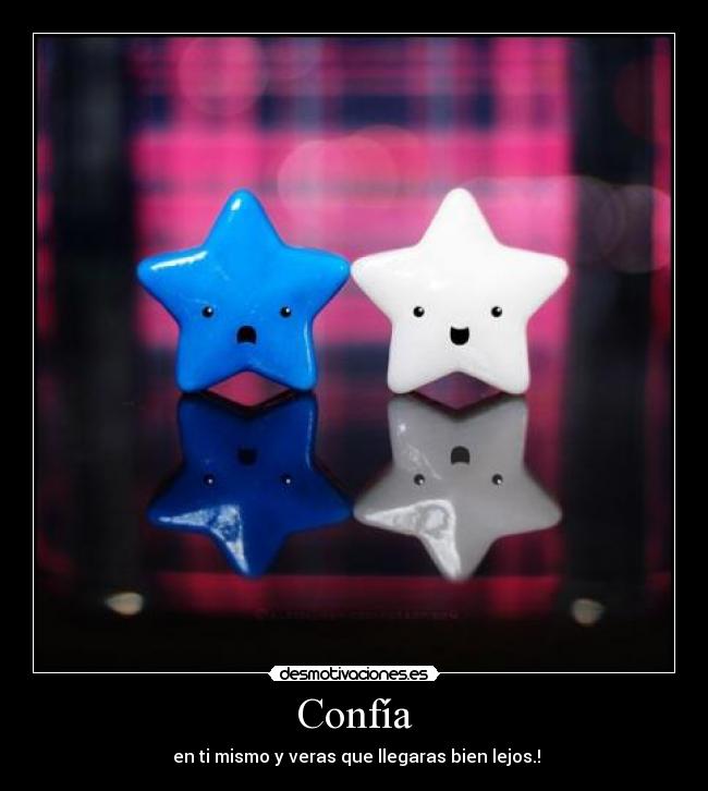 Confía - en ti mismo y veras que llegaras bien lejos.!