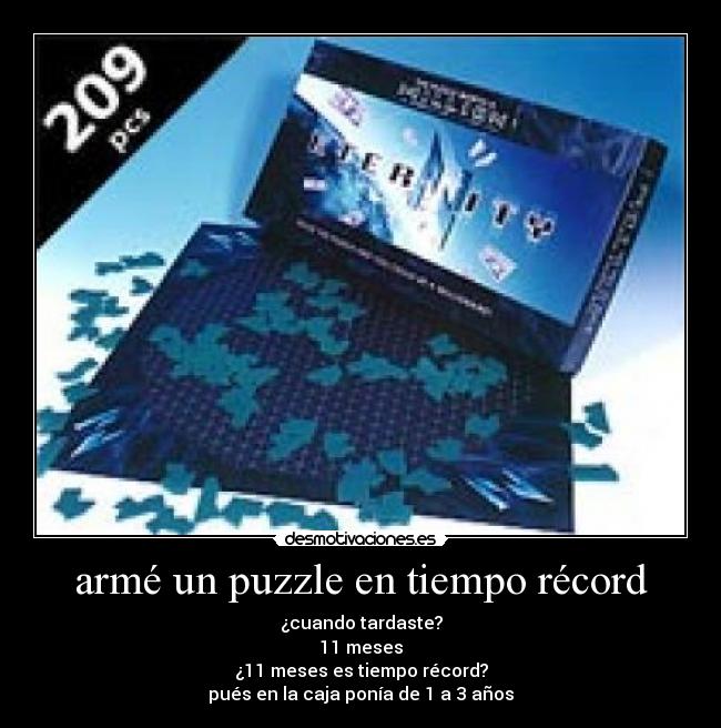 armé un puzzle en tiempo récord - ¿cuando tardaste?
11 meses
¿11 meses es tiempo récord?
pués en la caja ponía de 1 a 3 años