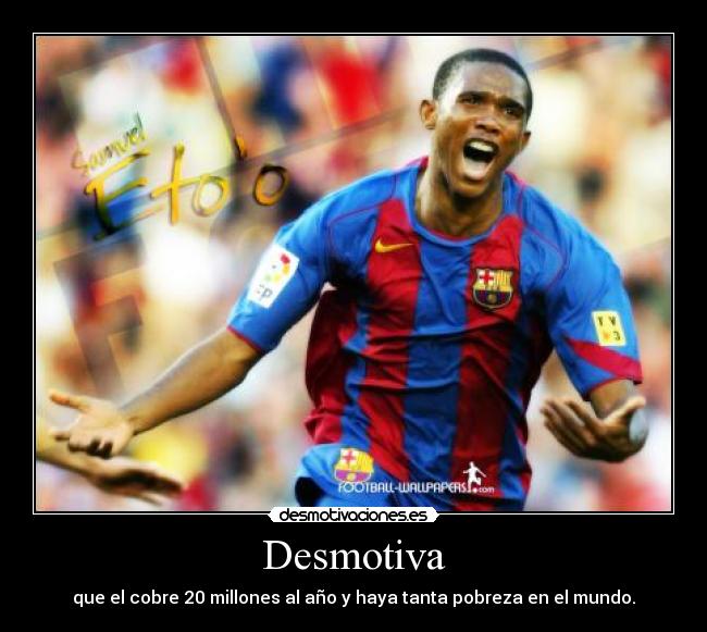 Desmotiva - que el cobre 20 millones al año y haya tanta pobreza en el mundo.