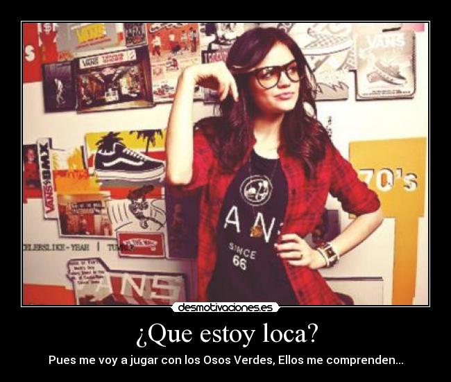 ¿Que estoy loca? - Pues me voy a jugar con los Osos Verdes, Ellos me comprenden...