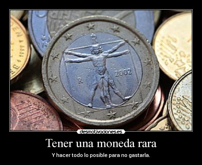 Tener una moneda rara - Y hacer todo lo posible para no gastarla.