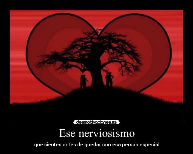 Ese nerviosismo - que sientes antes de quedar con esa persoa especial