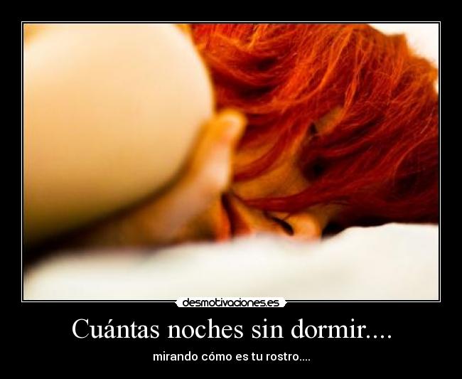 Cuántas noches sin dormir.... - mirando cómo es tu rostro....