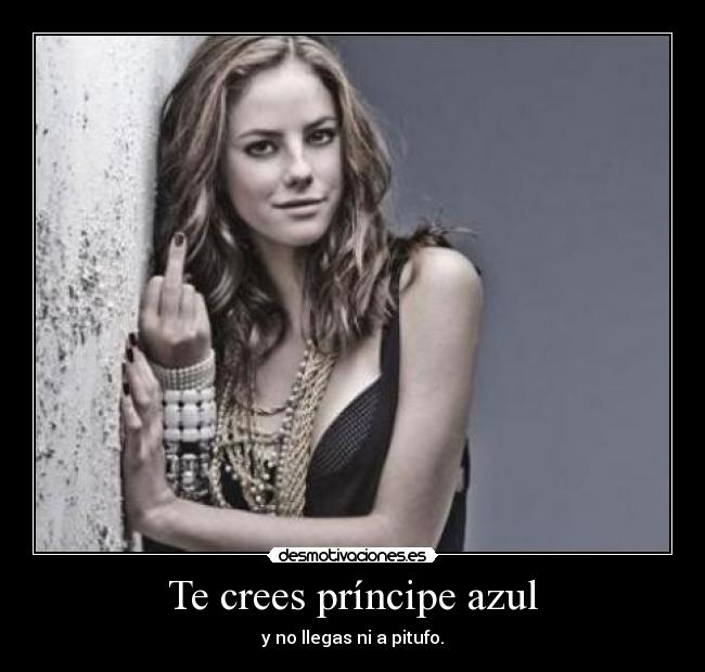 Te crees príncipe azul - y no llegas ni a pitufo.