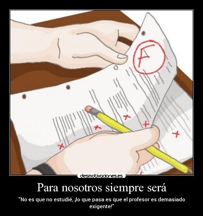 Para nosotros siempre será - No es que no estudié, ¡lo que pasa es que el profesor es demasiado exigente!