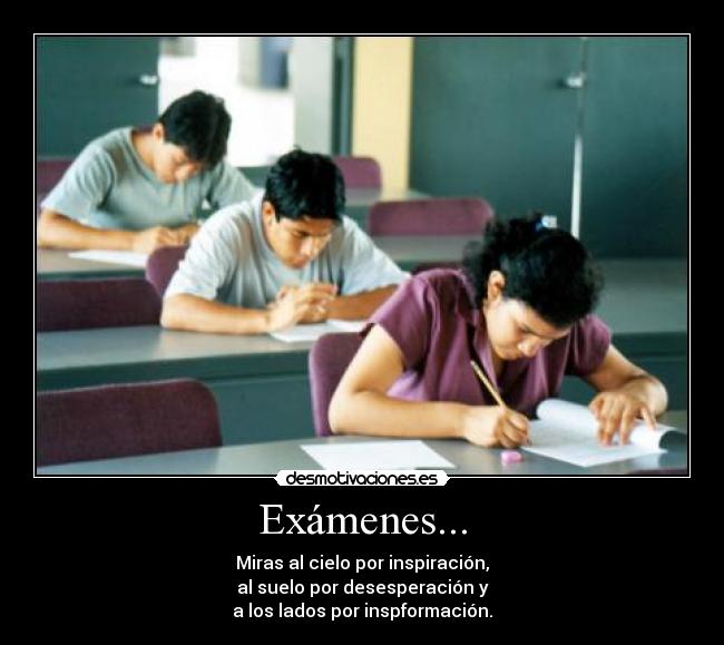 Exámenes... - Miras al cielo por inspiración,
al suelo por desesperación y
a los lados por inspformación.