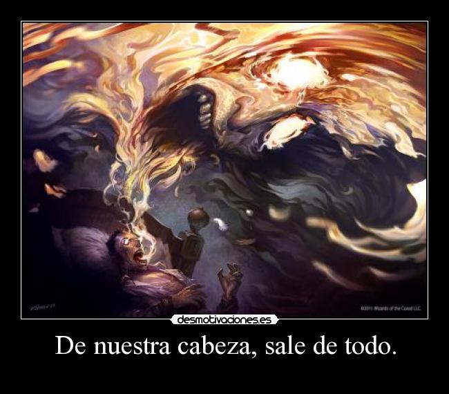 De nuestra cabeza, sale de todo. -