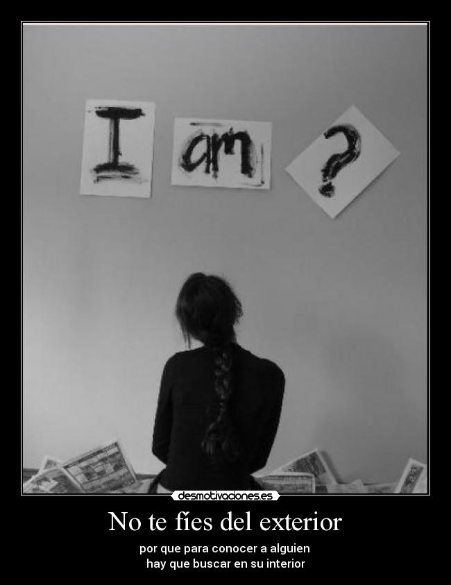 No te fíes del exterior - por que para conocer a alguien 
hay que buscar en su interior