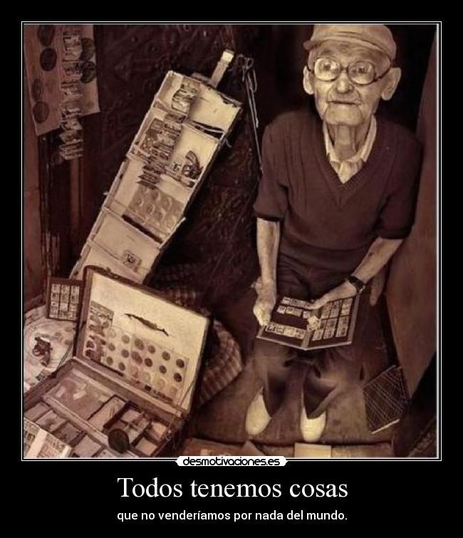 Todos tenemos cosas - que no venderíamos por nada del mundo.