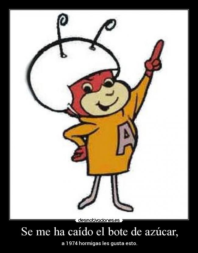 Se me ha caído el bote de azúcar, -