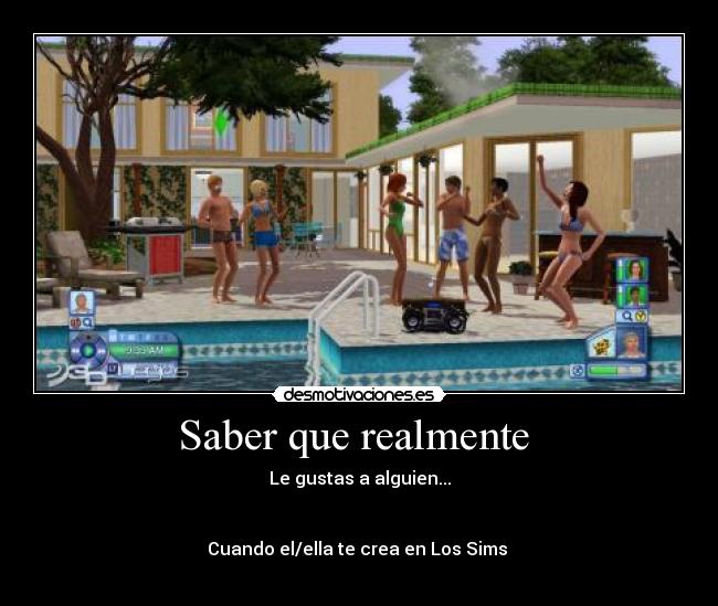 Saber que realmente - Le gustas a alguien...
Cuando el/ella te crea en Los Sims