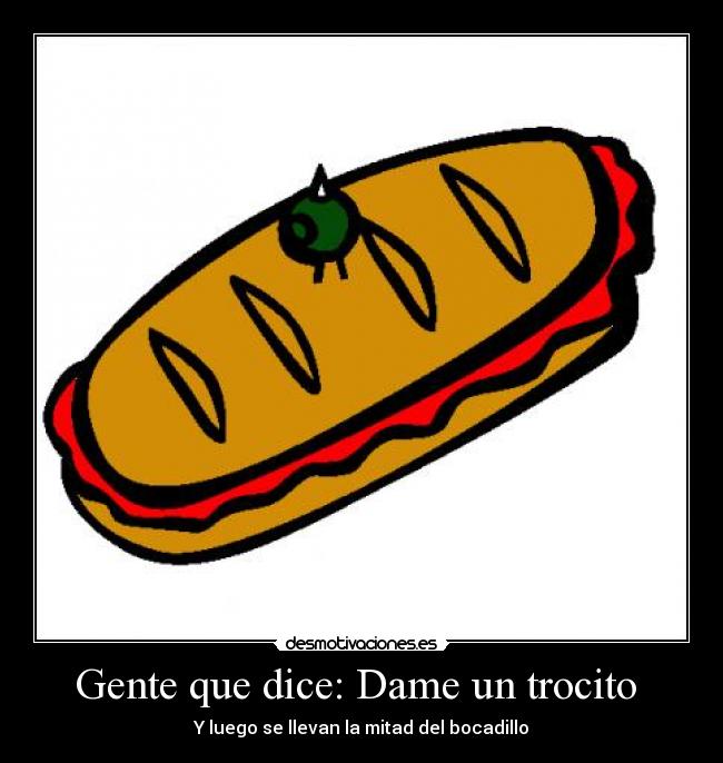 Gente que dice: Dame un trocito  - Y luego se llevan la mitad del bocadillo