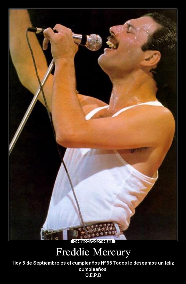 Freddie Mercury - Hoy 5 de Septiembre es el cumpleaños Nº65 Todos le deseamos un feliz cumpleaños 
Q.E.P.D