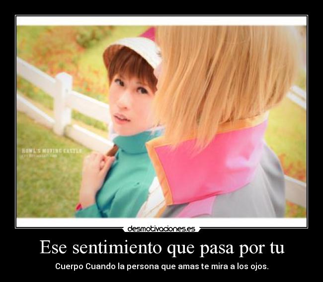 Ese sentimiento que pasa por tu - Cuerpo Cuando la persona que amas te mira a los ojos.