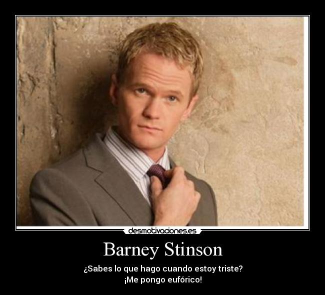 Barney Stinson - ¿Sabes lo que hago cuando estoy triste?
¡Me pongo eufórico!