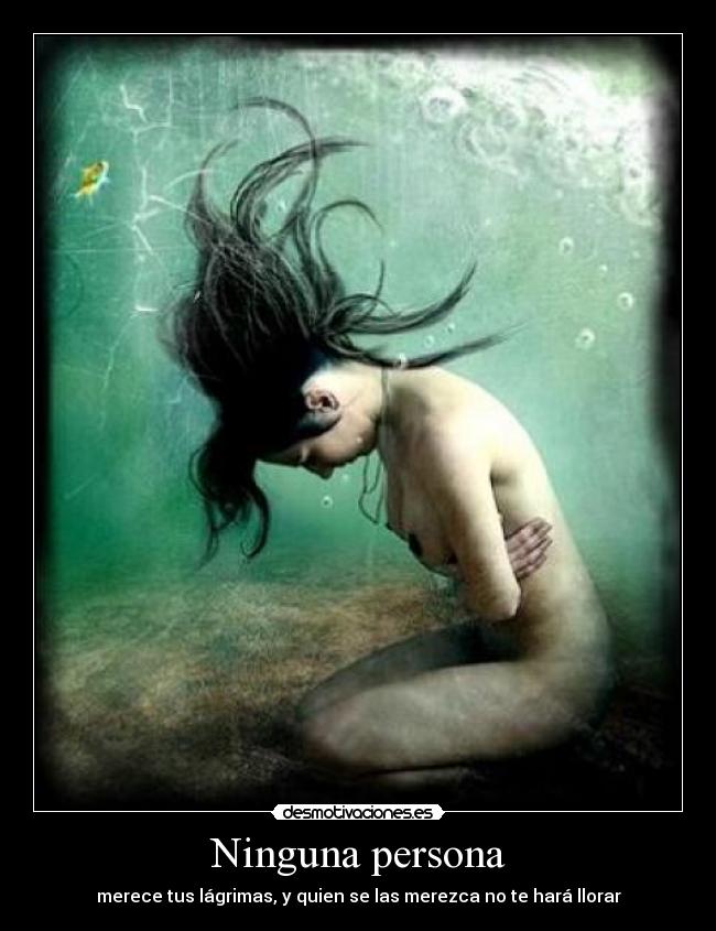 Ninguna persona - merece tus lágrimas, y quien se las merezca no te hará llorar