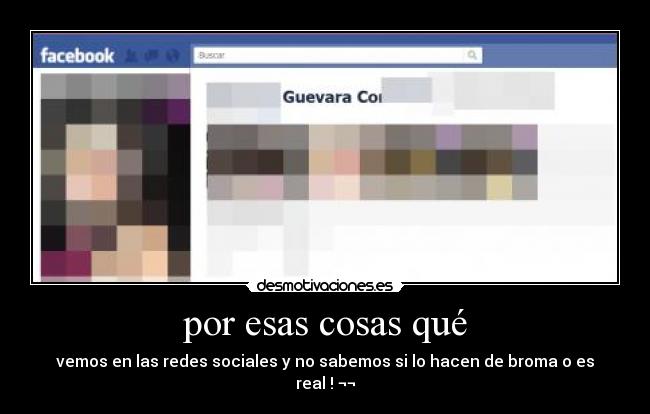 por esas cosas qué - vemos en las redes sociales y no sabemos si lo hacen de broma o es real ! ¬¬