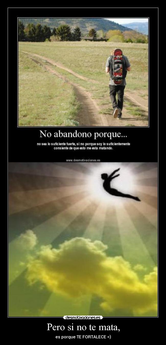 Pero si no te mata, - es porque TE FORTALECE =)