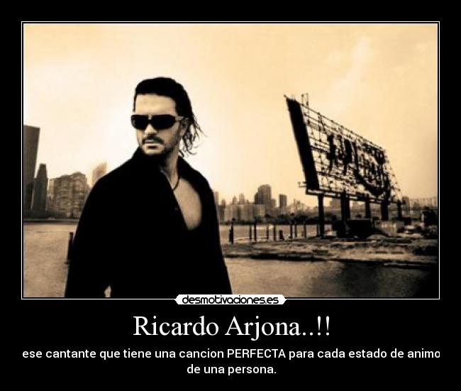 Ricardo Arjona..!! - ese cantante que tiene una cancion PERFECTA para cada estado de animo
de una persona.