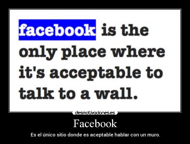 Facebook - Es el único sitio donde es aceptable hablar con un muro.