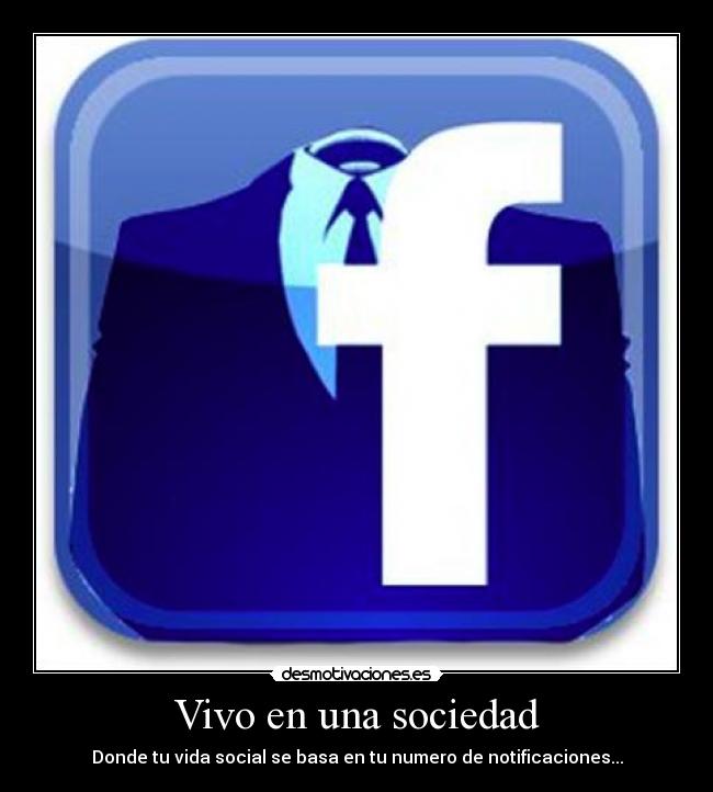 Vivo en una sociedad - Donde tu vida social se basa en tu numero de notificaciones...