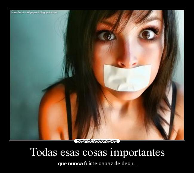 Todas esas cosas importantes - que nunca fuiste capaz de decir...