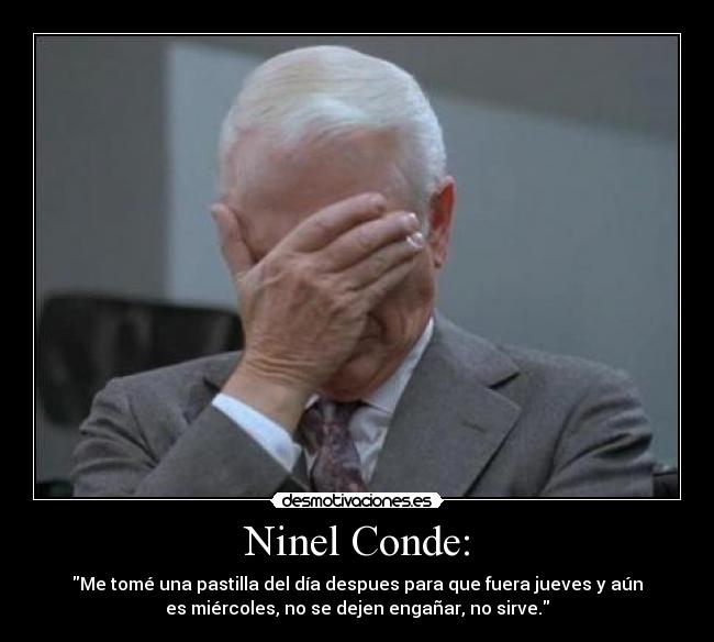 Ninel Conde: - Me tomé una pastilla del día despues para que fuera jueves y aún
es miércoles, no se dejen engañar, no sirve.