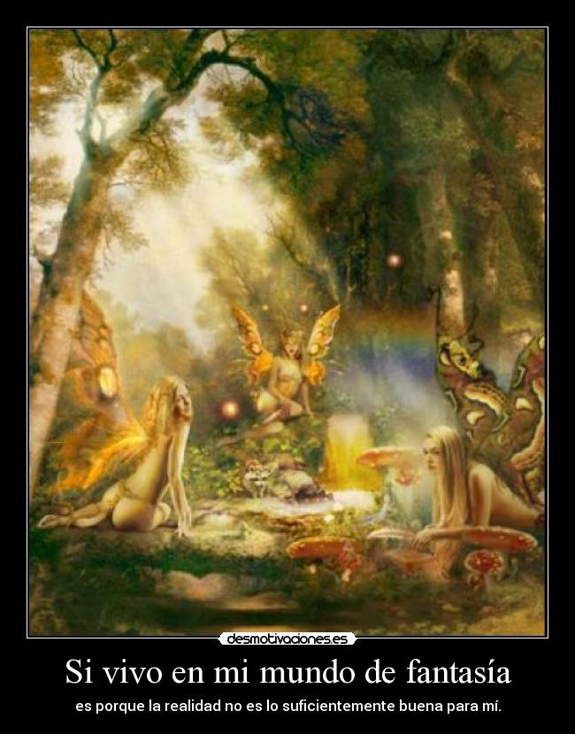 Si vivo en mi mundo de fantasía - es porque la realidad no es lo suficientemente buena para mí.