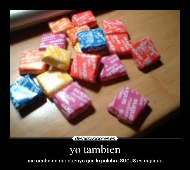 yo tambien - me acabo de dar cuenya que la palabra SUGUS es capicua