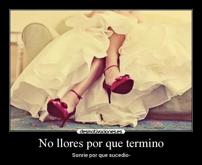 No llores por que termino - Sonrie por que sucedio-
