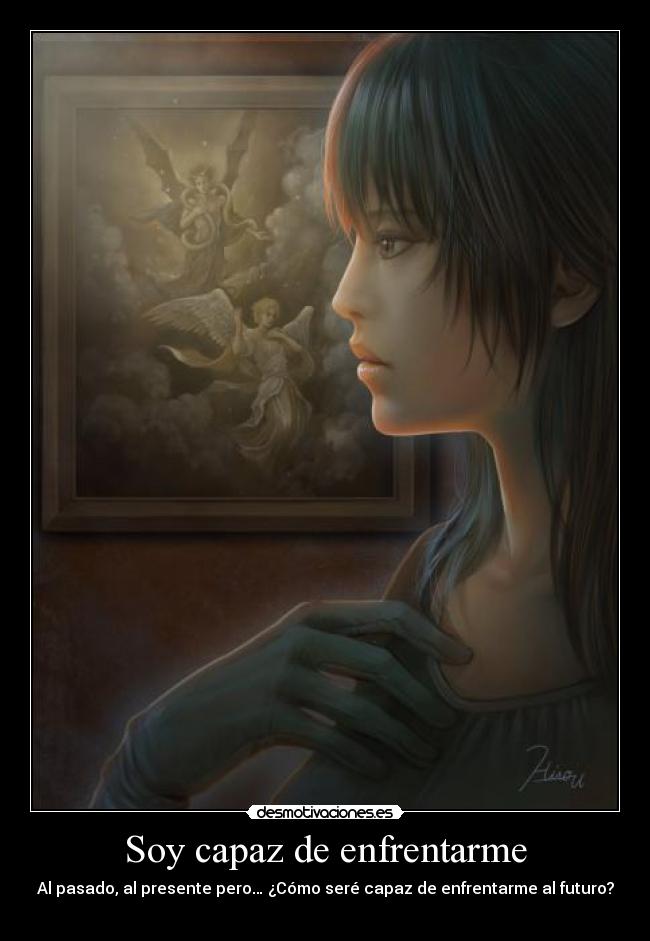 Soy capaz de enfrentarme - Al pasado, al presente pero… ¿Cómo seré capaz de enfrentarme al futuro?