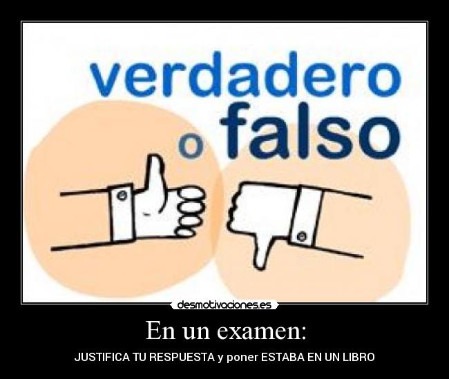 En un examen: - JUSTIFICA TU RESPUESTA y poner ESTABA EN UN LIBRO