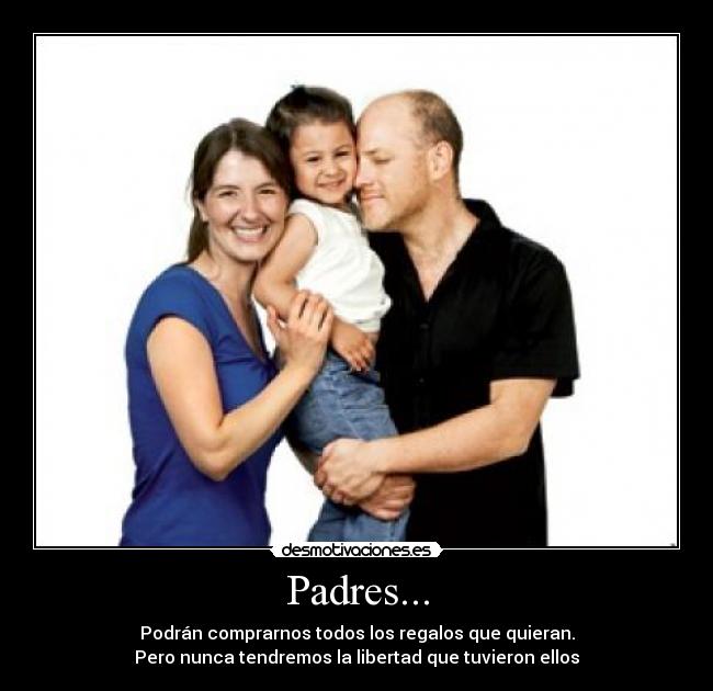 Padres... - Podrán comprarnos todos los regalos que quieran.
Pero nunca tendremos la libertad que tuvieron ellos