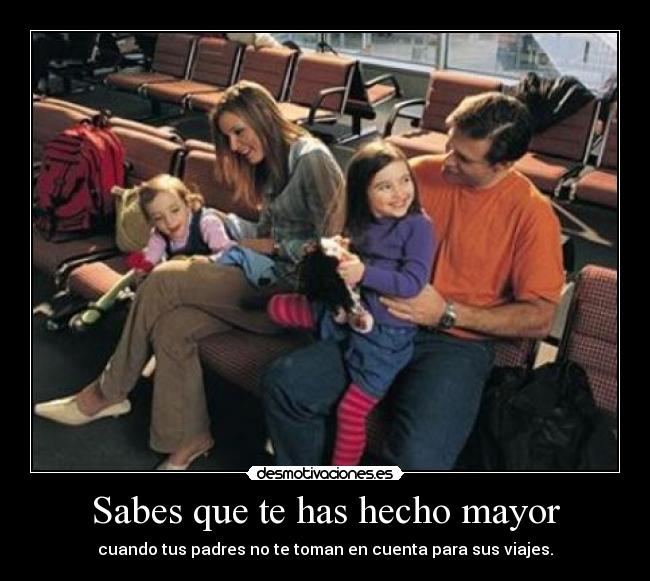 Sabes que te has hecho mayor - cuando tus padres no te toman en cuenta para sus viajes.