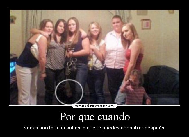 Por que cuando - sacas una foto no sabes lo que te puedes encontrar después.