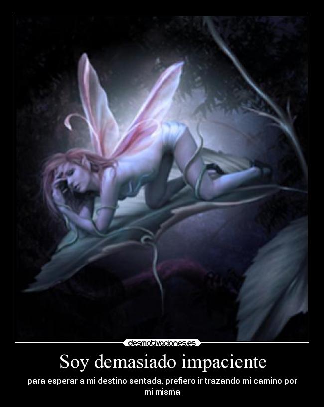 Soy demasiado impaciente - para esperar a mi destino sentada, prefiero ir trazando mi camino por mi misma