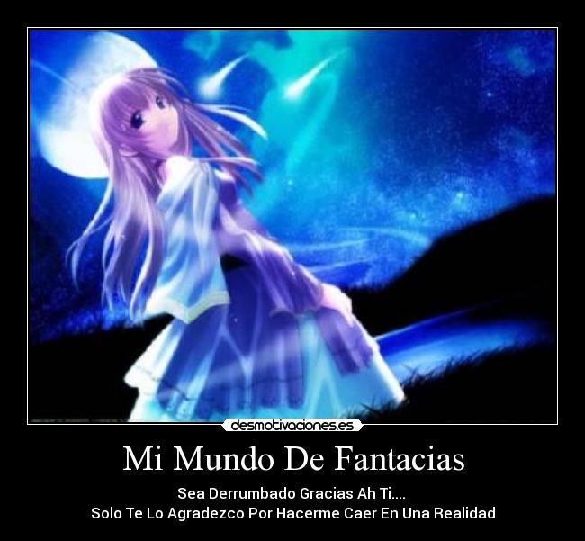Mi Mundo De Fantacias - Sea Derrumbado Gracias Ah Ti....
Solo Te Lo Agradezco Por Hacerme Caer En Una Realidad