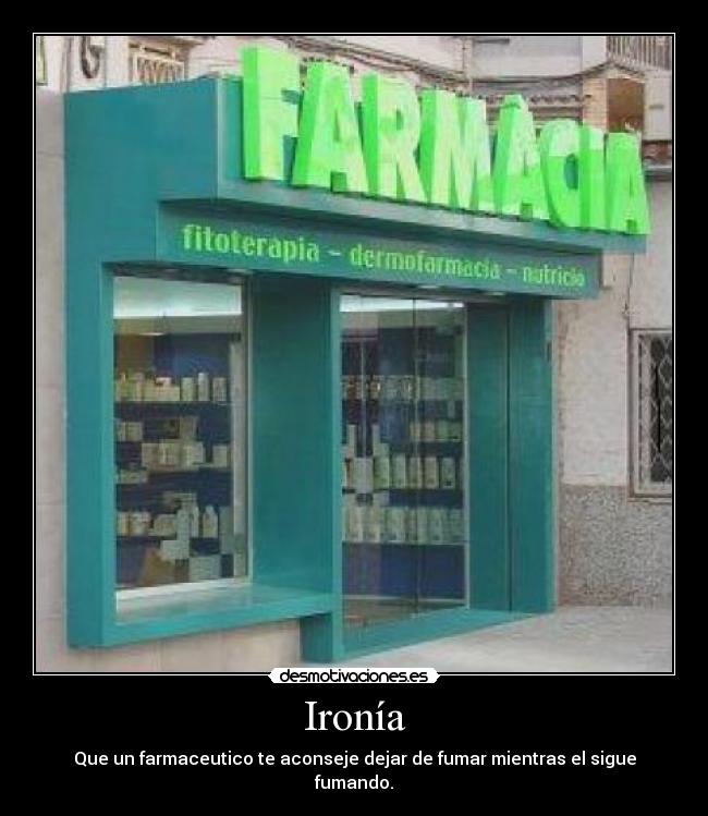 Ironía - Que un farmaceutico te aconseje dejar de fumar mientras el sigue fumando.