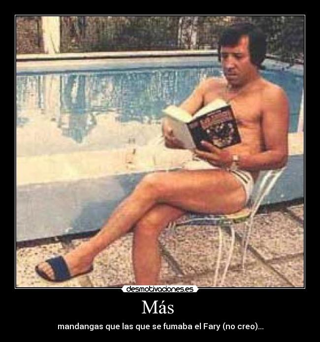 Más  - mandangas que las que se fumaba el Fary (no creo)...
