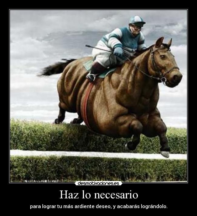 Haz lo necesario - para lograr tu más ardiente deseo, y acabarás lográndolo.