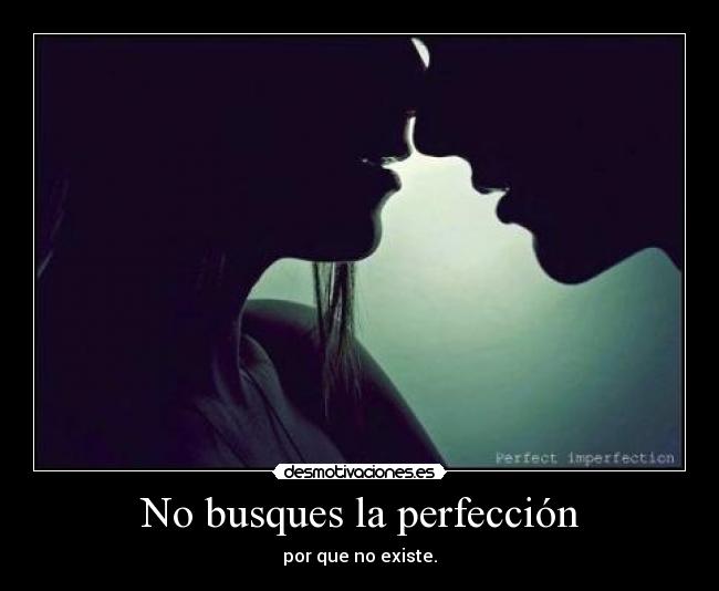 No busques la perfección - por que no existe.