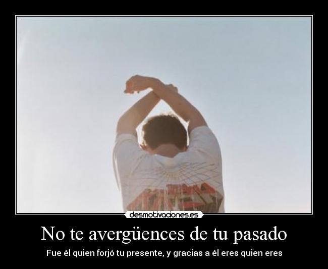 No te avergüences de tu pasado -