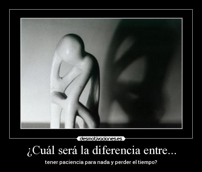 ¿Cuál será la diferencia entre... - tener paciencia para nada y perder el tiempo?