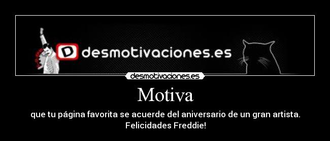 Motiva - que tu página favorita se acuerde del aniversario de un gran artista.
Felicidades Freddie!